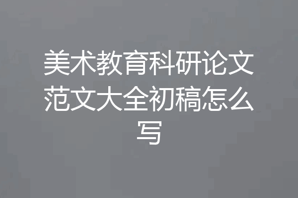 美术教育科研论文范文大全初稿怎么写