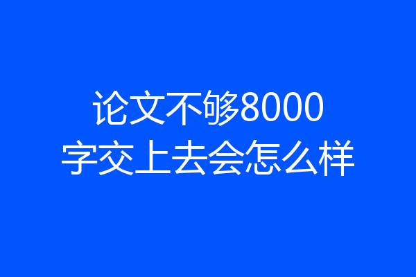 论文不够8000字交上去会怎么样