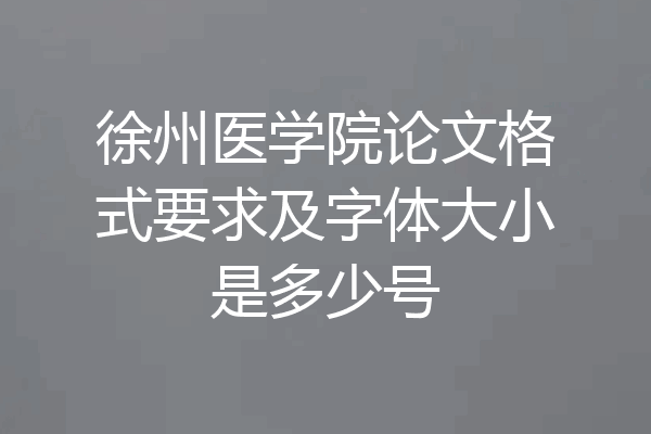 徐州医学院论文格式要求及字体大小是多少号