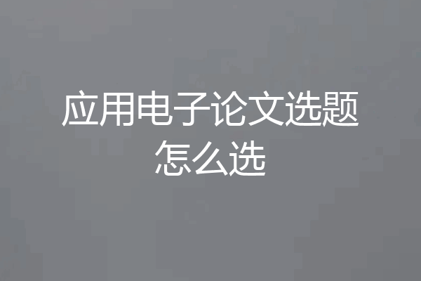 应用电子论文选题怎么选