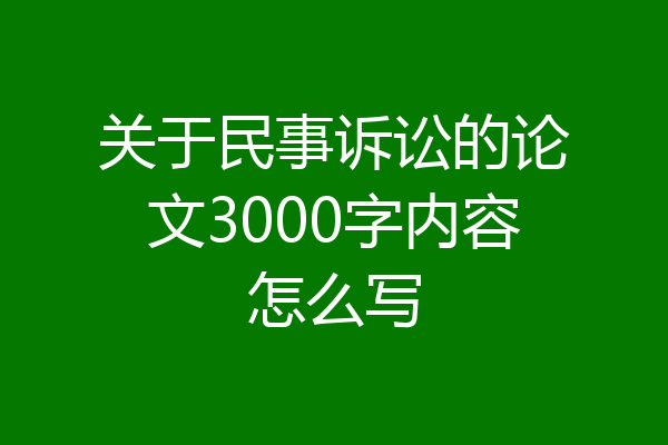 关于民事诉讼的论文3000字内容怎么写