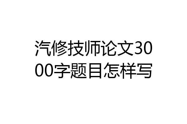 汽修技师论文3000字题目怎样写