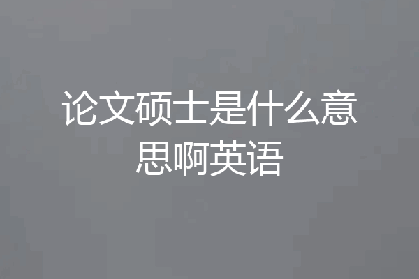 论文硕士是什么意思啊英语