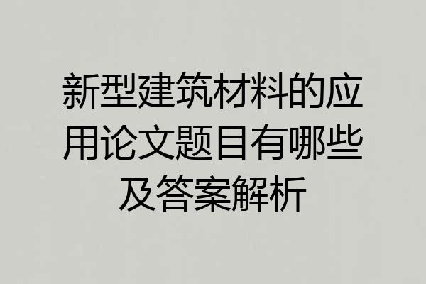 新型建筑材料的应用论文题目有哪些及答案解析