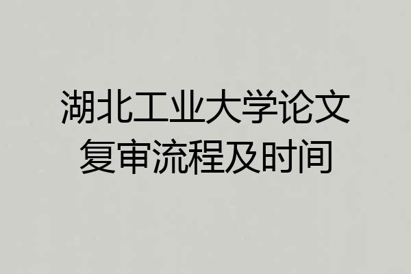 湖北工业大学论文复审流程及时间