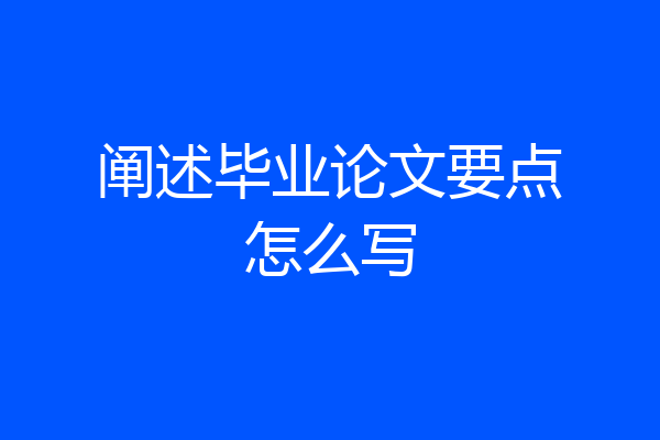 阐述毕业论文要点怎么写