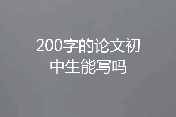 200字的论文初中生能写吗