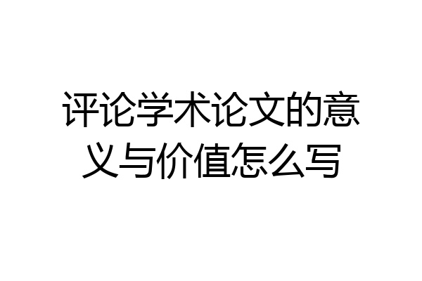 评论学术论文的意义与价值怎么写