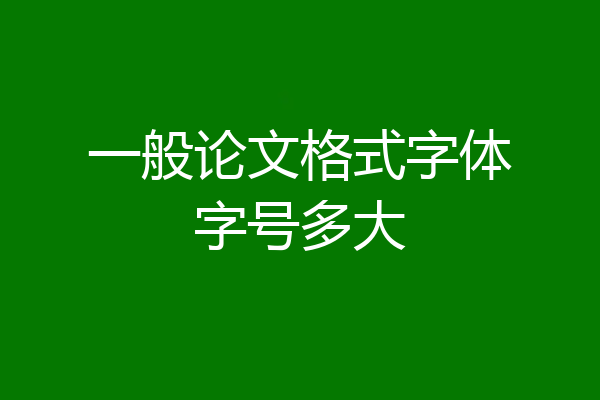 一般论文格式字体字号多大