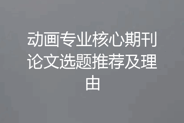 动画专业核心期刊论文选题推荐及理由