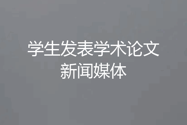 学生发表学术论文新闻媒体