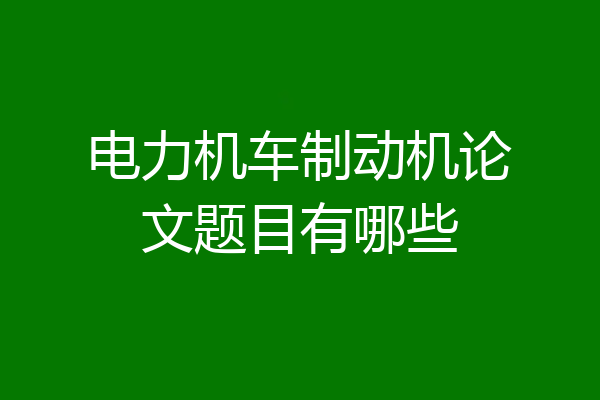电力机车制动机论文题目有哪些