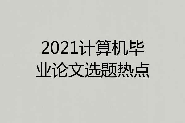 2021计算机毕业论文选题热点