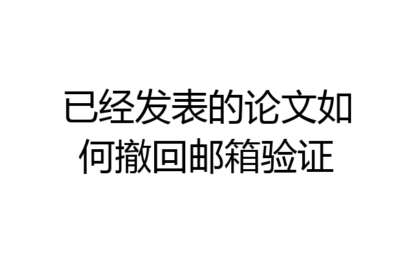 已经发表的论文如何撤回邮箱验证