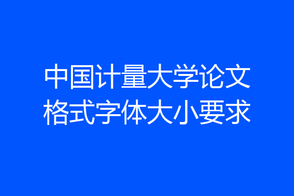 中国计量大学论文格式字体大小要求
