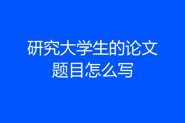 研究大学生的论文题目怎么写