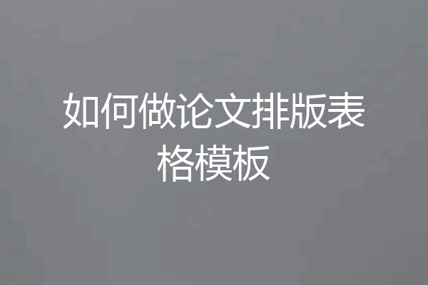 如何做论文排版表格模板