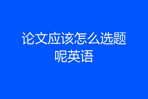 论文应该怎么选题呢英语