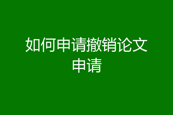 如何申请撤销论文申请