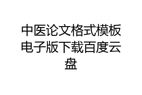 中医论文格式模板电子版下载百度云盘