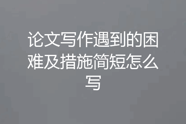 论文写作遇到的困难及措施简短怎么写