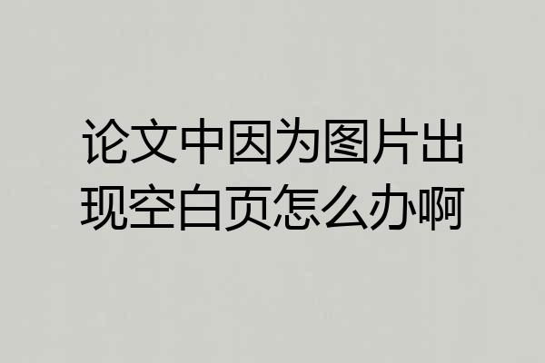 论文中因为图片出现空白页怎么办啊