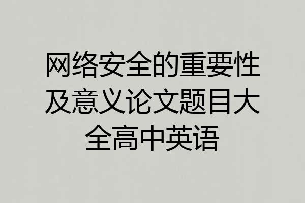 网络安全的重要性及意义论文题目大全高中英语
