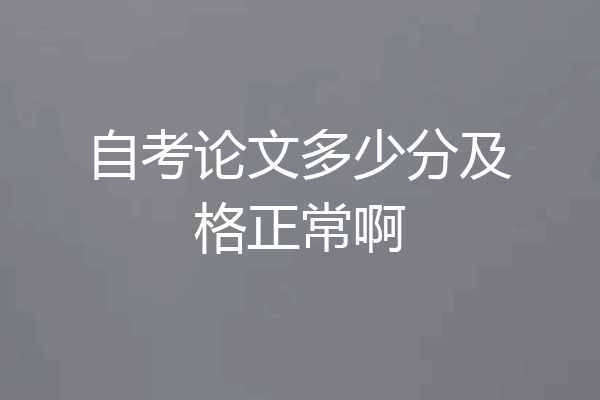 自考论文多少分及格正常啊