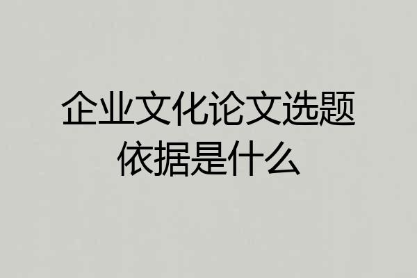 企业文化论文选题依据是什么