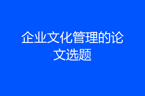 企业文化管理的论文选题
