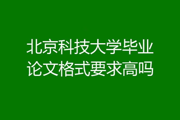 北京科技大学毕业论文格式要求高吗