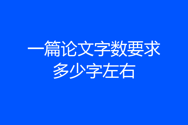 一篇论文字数要求多少字左右