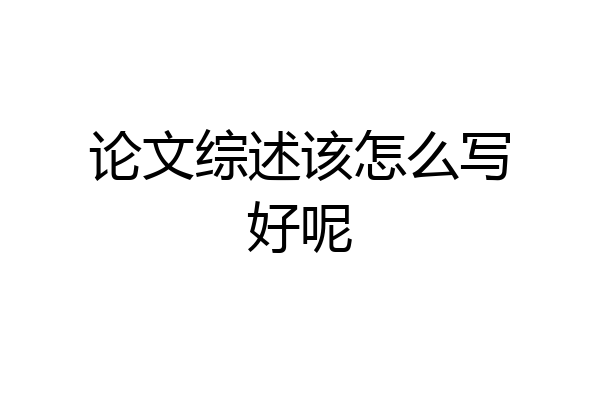 论文综述该怎么写好呢