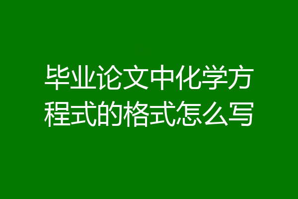 毕业论文中化学方程式的格式怎么写