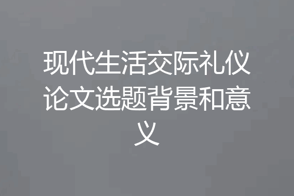 现代生活交际礼仪论文选题背景和意义