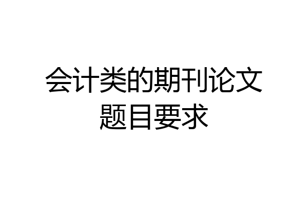 会计类的期刊论文题目要求