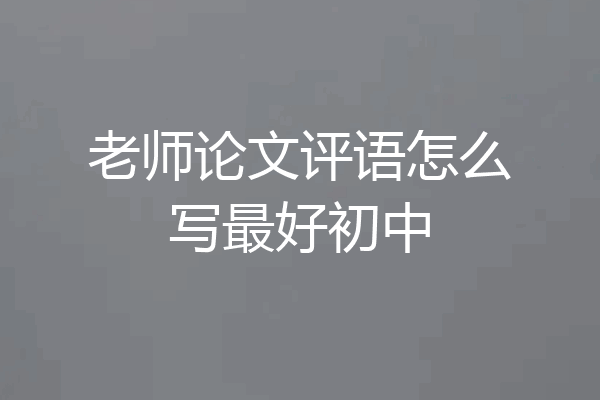 老师论文评语怎么写最好初中