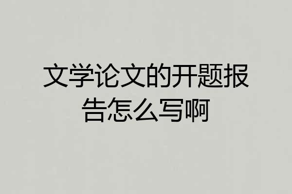 文学论文的开题报告怎么写啊