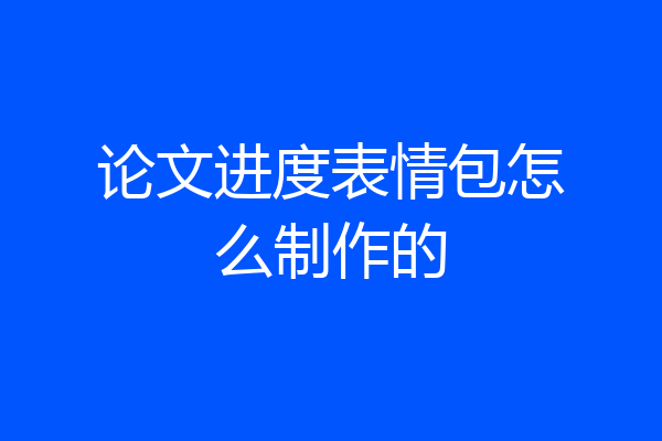 论文进度表情包怎么制作的