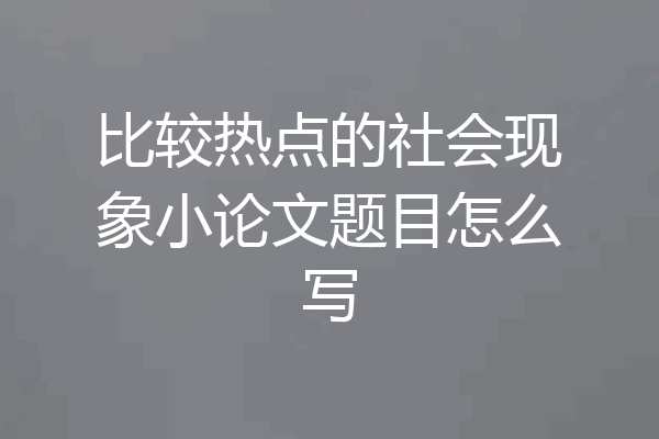 比较热点的社会现象小论文题目怎么写