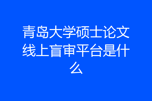 青岛大学硕士论文线上盲审平台是什么