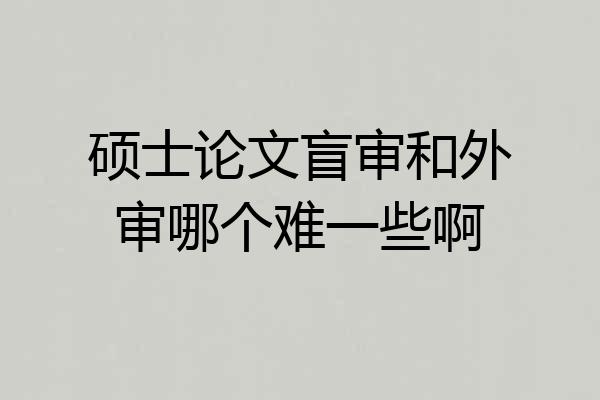 硕士论文盲审和外审哪个难一些啊