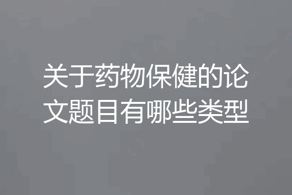 关于药物保健的论文题目有哪些类型