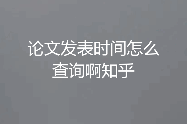 论文发表时间怎么查询啊知乎