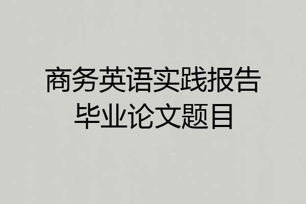 商务英语实践报告毕业论文题目