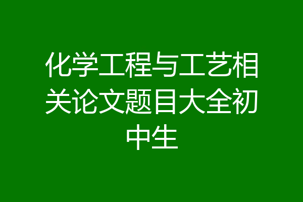 化学工程与工艺相关论文题目大全初中生