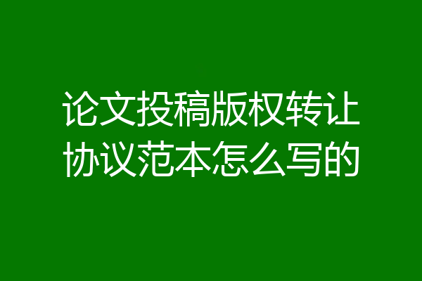 论文投稿版权转让协议范本怎么写的
