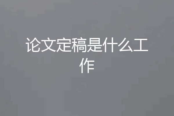 论文定稿是什么工作
