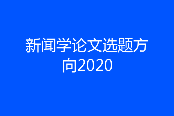 新闻学论文选题方向2020