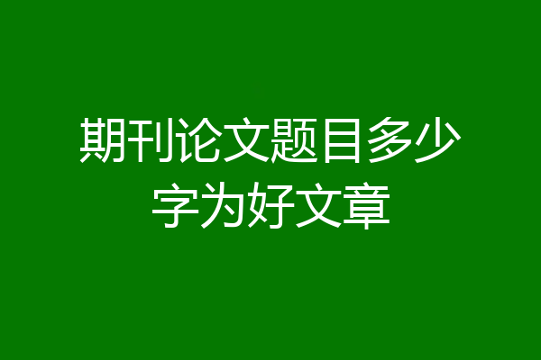 期刊论文题目多少字为好文章